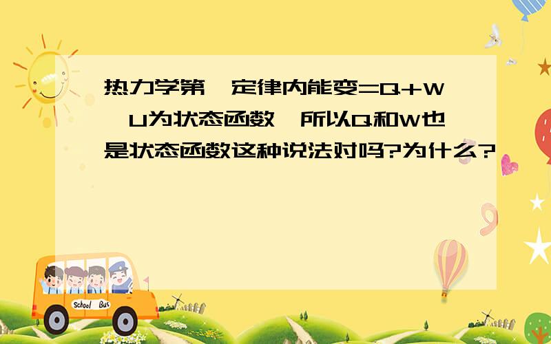 热力学第一定律内能变=Q+W,U为状态函数,所以Q和W也是状态函数这种说法对吗?为什么?