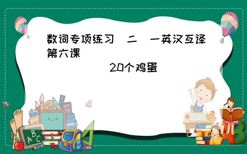 数词专项练习(二)一英汉互译第六课 _______________ 20个鸡蛋________________6月2日_