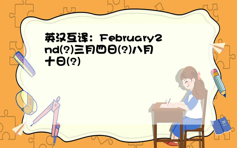 英汉互译：February2nd(?)三月四日(?)八月十日(?)