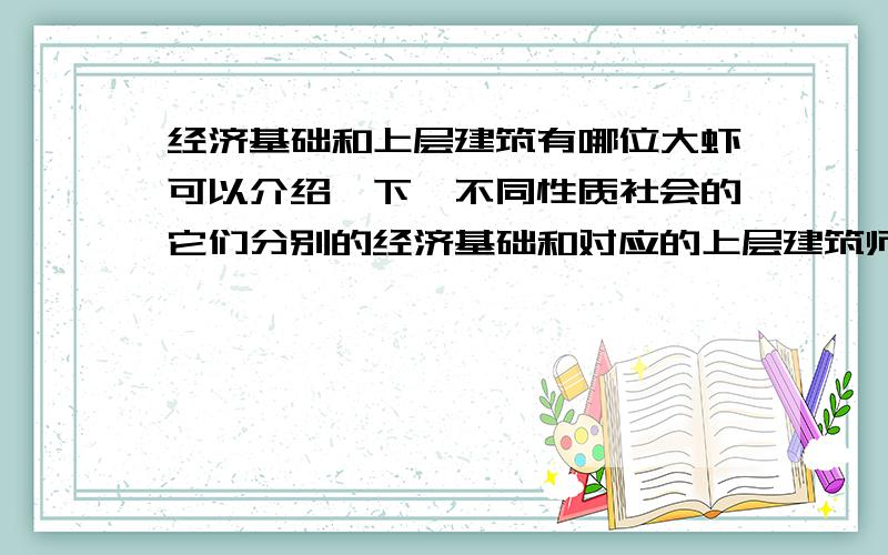 经济基础和上层建筑有哪位大虾可以介绍一下,不同性质社会的它们分别的经济基础和对应的上层建筑师什么吗?