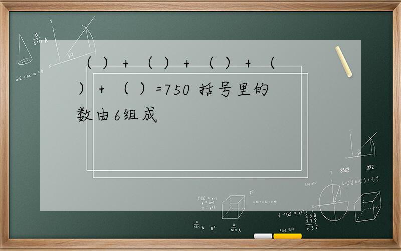 （ ）＋（ ）＋（ ）＋（ ）＋（ ）=750 括号里的数由6组成