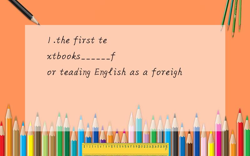 1.the first textbooks______for teading English as a foreigh