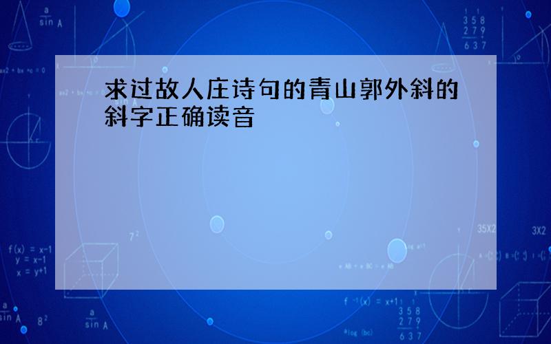 求过故人庄诗句的青山郭外斜的斜字正确读音