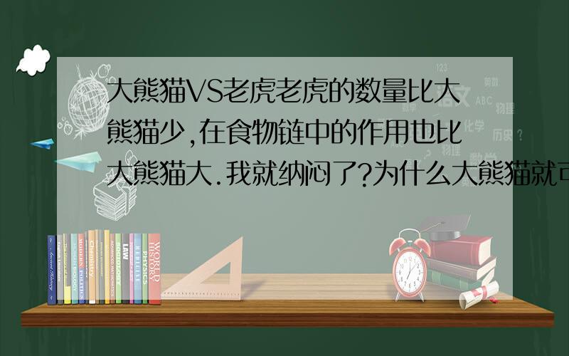 大熊猫VS老虎老虎的数量比大熊猫少,在食物链中的作用也比大熊猫大.我就纳闷了?为什么大熊猫就可以享受“国宝”称号的“黑色