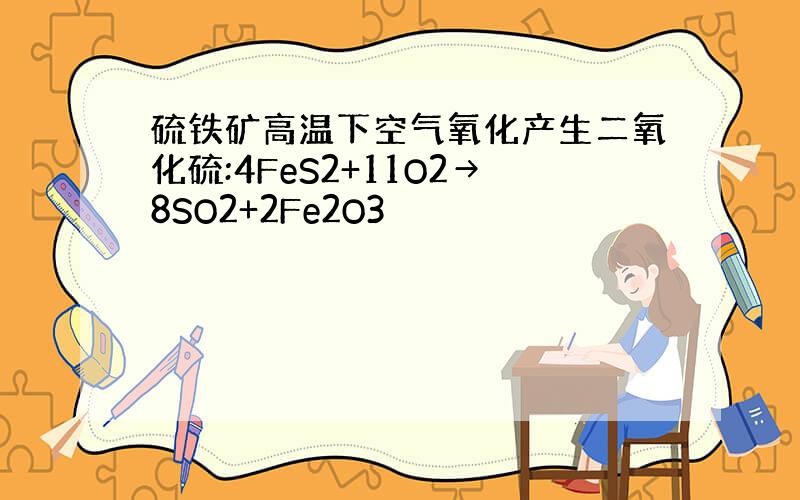 硫铁矿高温下空气氧化产生二氧化硫:4FeS2+11O2→8SO2+2Fe2O3