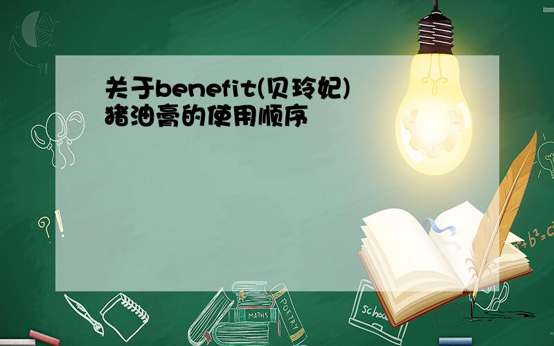 关于benefit(贝玲妃)猪油膏的使用顺序