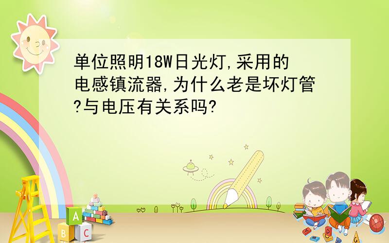 单位照明18W日光灯,采用的电感镇流器,为什么老是坏灯管?与电压有关系吗?