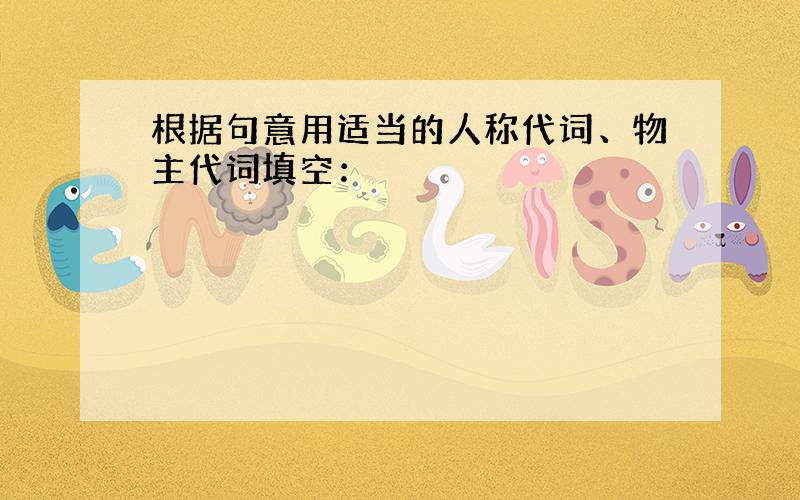 根据句意用适当的人称代词、物主代词填空：