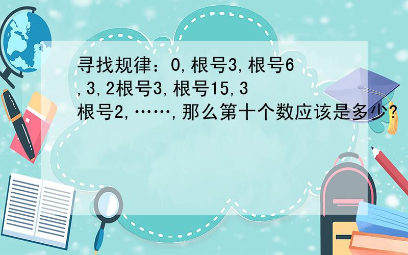 寻找规律：0,根号3,根号6,3,2根号3,根号15,3根号2,……,那么第十个数应该是多少?