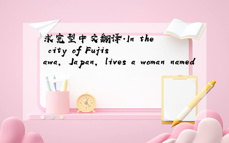 求完型中文翻译.In the city of Fujisawa, Japan, lives a woman named