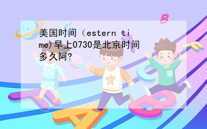 美国时间（estern time)早上0730是北京时间多久阿?