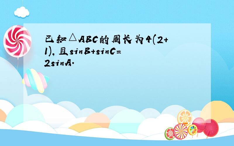 已知△ABC的周长为4(2+1)，且sinB+sinC＝2sinA．