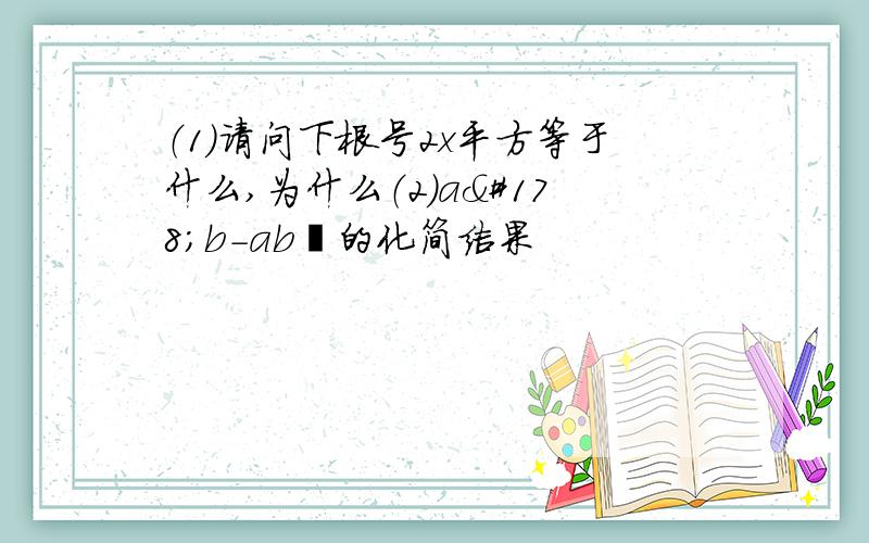 （1）请问下根号2x平方等于什么,为什么（2）a²b-ab²的化简结果