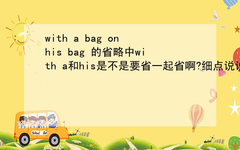 with a bag on his bag 的省略中with a和his是不是要省一起省啊?细点说说啊