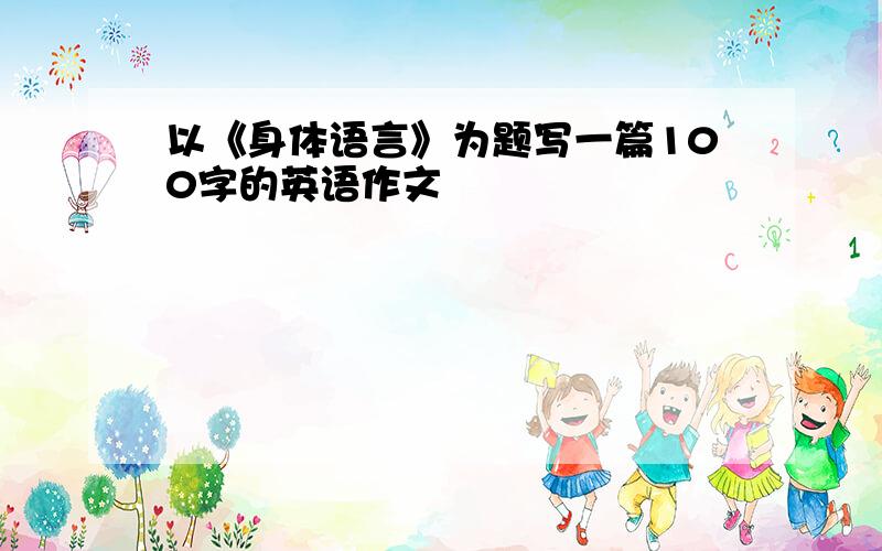 以《身体语言》为题写一篇100字的英语作文