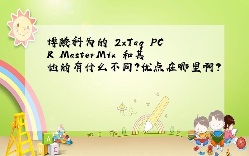 博陵科为的 2×Taq PCR MasterMix 和其他的有什么不同?优点在哪里啊?