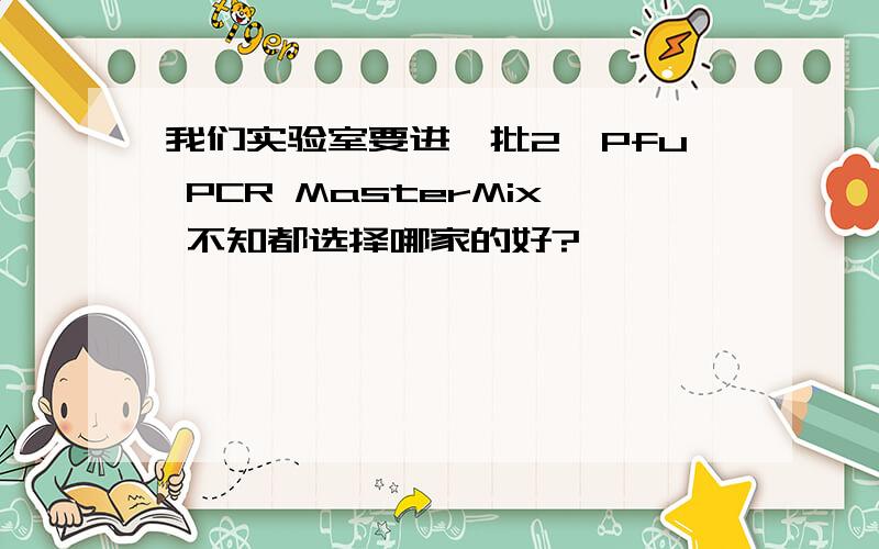 我们实验室要进一批2×Pfu PCR MasterMix 不知都选择哪家的好?