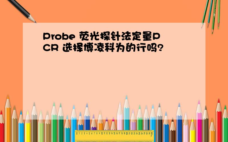 Probe 荧光探针法定量PCR 选择博凌科为的行吗?