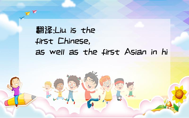 翻译:Liu is the first Chinese,as well as the first Asian in hi