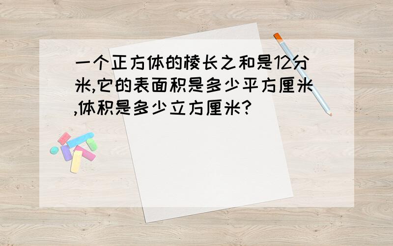 一个正方体的棱长之和是12分米,它的表面积是多少平方厘米,体积是多少立方厘米?