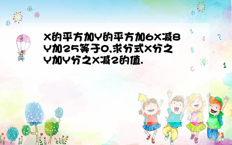 X的平方加Y的平方加6X减8Y加25等于0,求分式X分之Y加Y分之X减2的值.