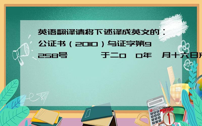 英语翻译请将下述译成英文的：公证书（2010）乌证字第9258号 ***于二0一0年一月十六日来到本处.申请办理**地区