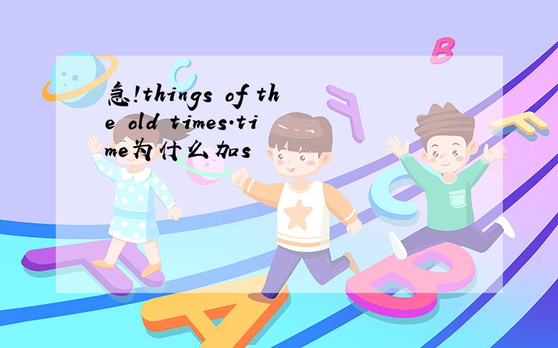 急!things of the old times.time为什么加s