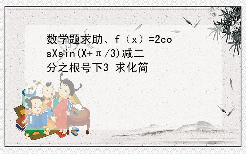 数学题求助、f（x）=2cosXsin(X+π/3)减二分之根号下3 求化简