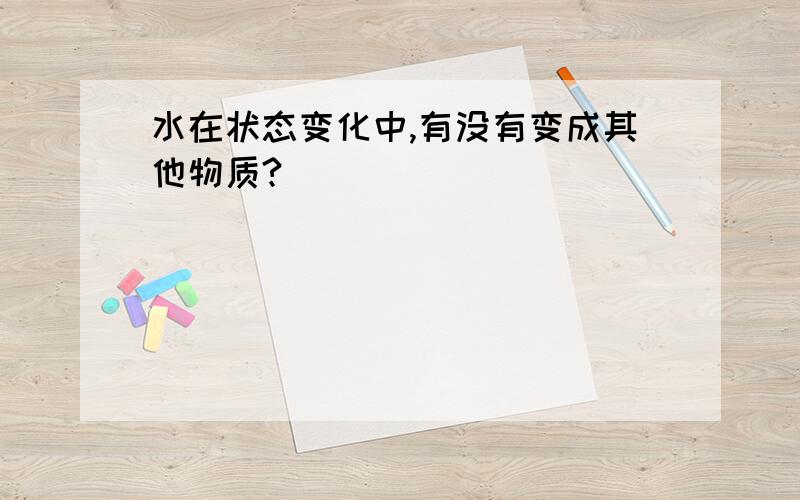 水在状态变化中,有没有变成其他物质?