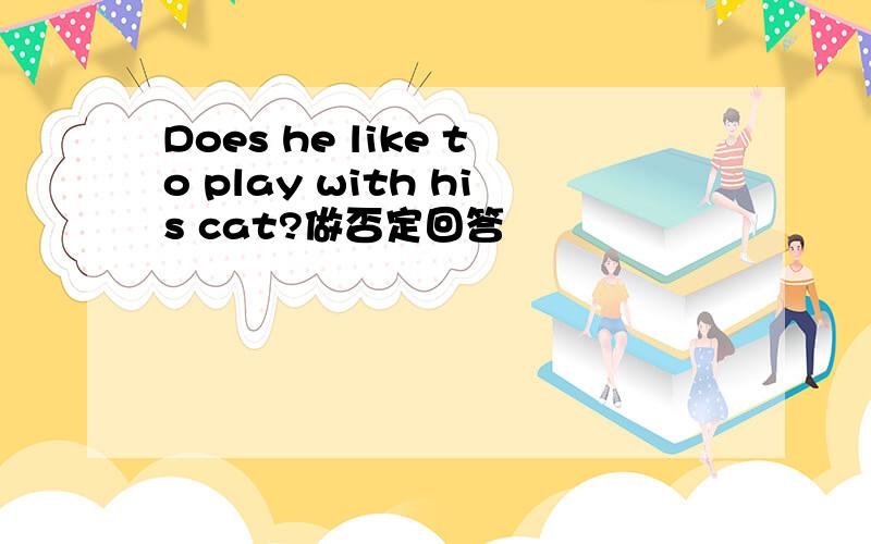 Does he like to play with his cat?做否定回答