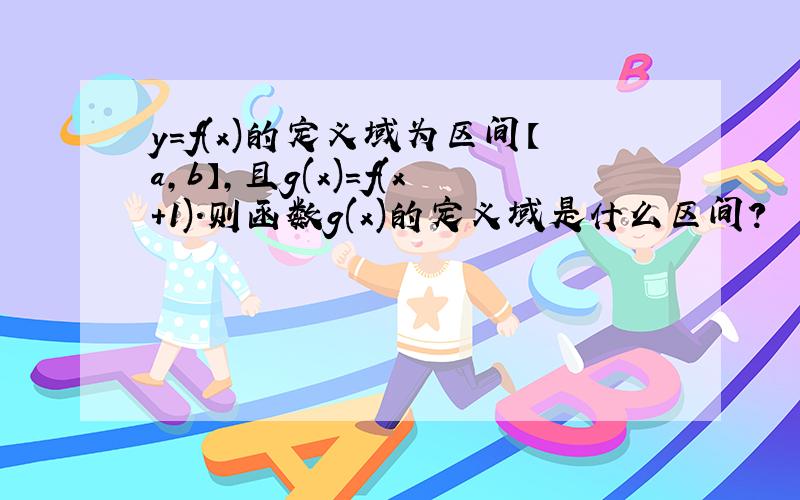 y=f(x)的定义域为区间【a,b】,且g(x)=f(x+1).则函数g(x)的定义域是什么区间?