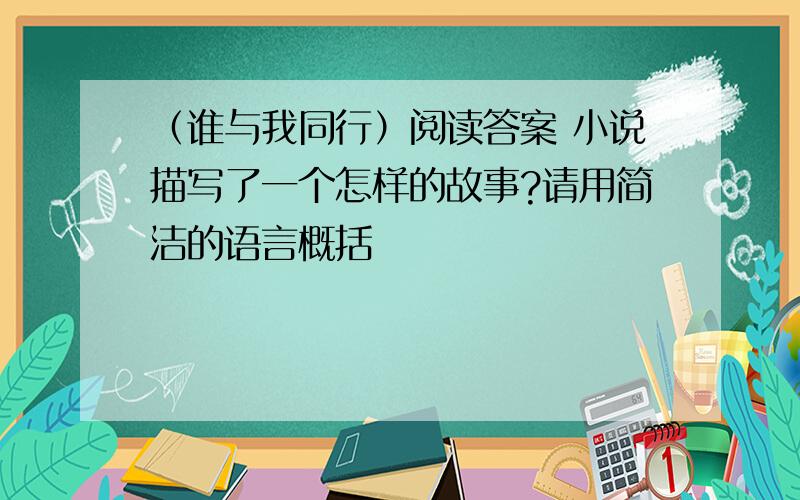 （谁与我同行）阅读答案 小说描写了一个怎样的故事?请用简洁的语言概括