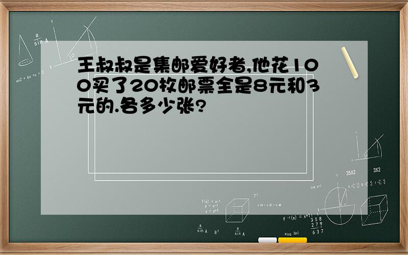 王叔叔是集邮爱好者,他花100买了20枚邮票全是8元和3元的.各多少张?