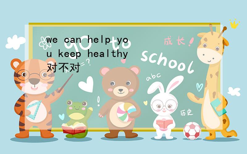 we can help you keep healthy对不对