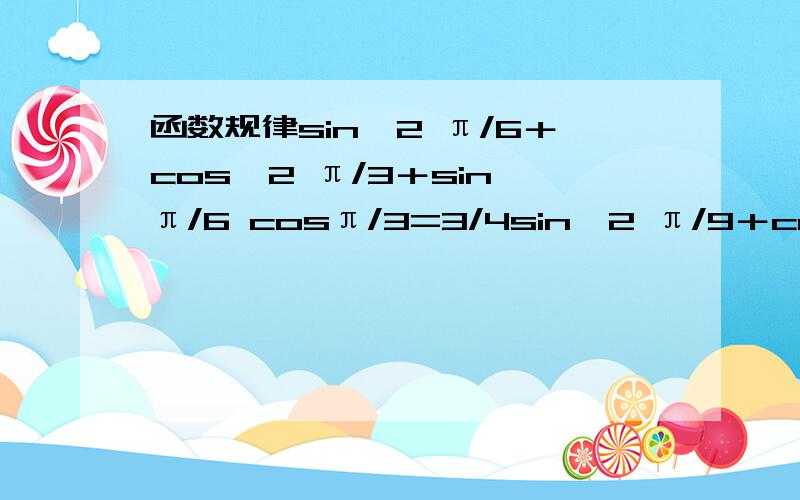 函数规律sin^2 π/6＋cos^2 π/3＋sin π/6 cosπ/3=3/4sin^2 π/9＋cos^2 5π