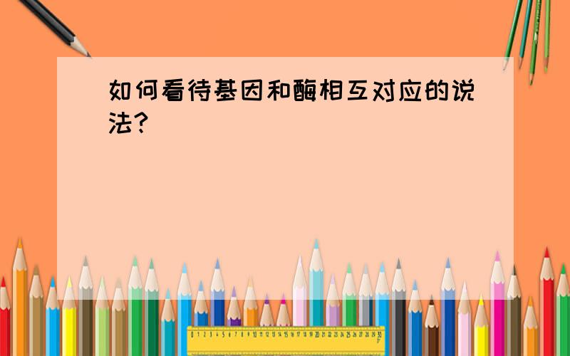 如何看待基因和酶相互对应的说法?