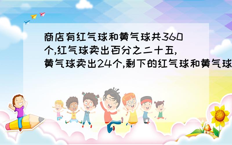 商店有红气球和黄气球共360个,红气球卖出百分之二十五,黄气球卖出24个,剩下的红气球和黄气球正好相等,