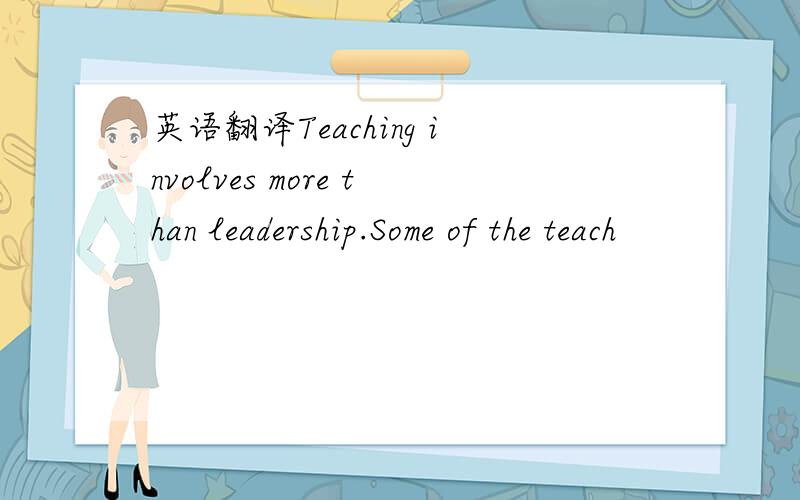 英语翻译Teaching involves more than leadership.Some of the teach