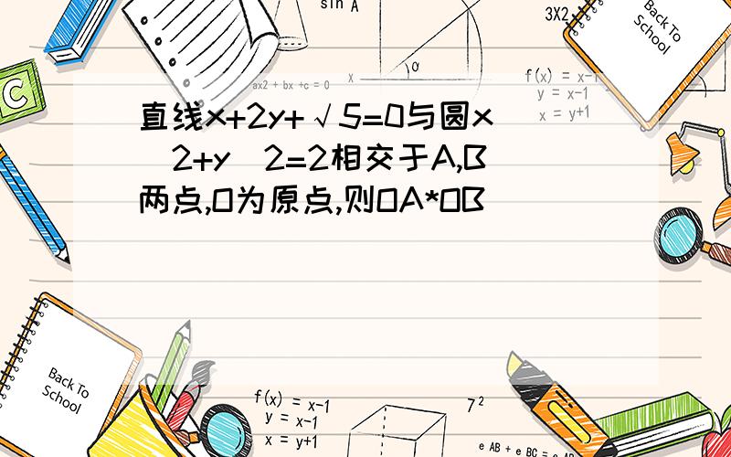 直线x+2y+√5=0与圆x^2+y^2=2相交于A,B两点,O为原点,则OA*OB