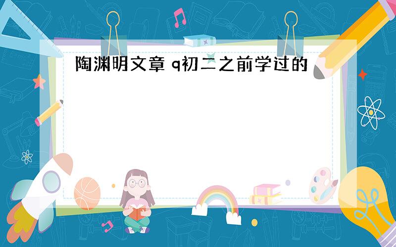 陶渊明文章 q初二之前学过的