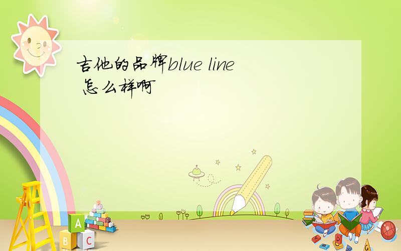 吉他的品牌blue line 怎么样啊