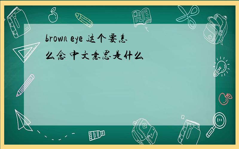 brown eye 这个要怎么念 中文意思是什么