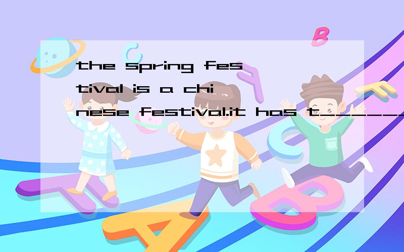 the spring festival is a chinese festival.it has t______ dif