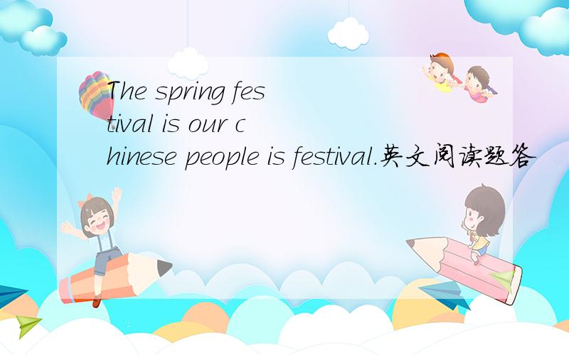 The spring festival is our chinese people is festival.英文阅读题答