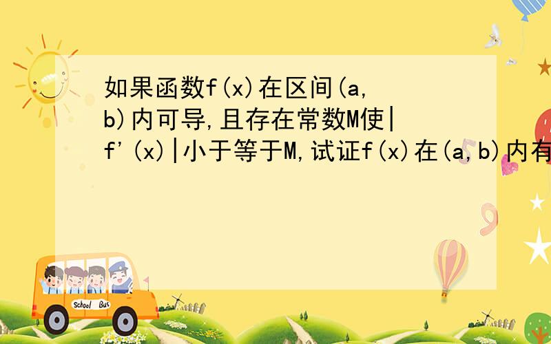 如果函数f(x)在区间(a,b)内可导,且存在常数M使|f'(x)|小于等于M,试证f(x)在(a,b)内有界