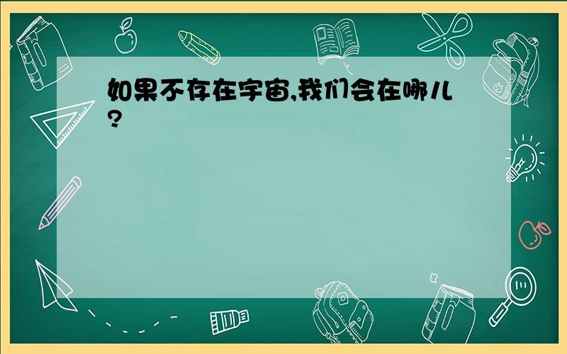 如果不存在宇宙,我们会在哪儿?