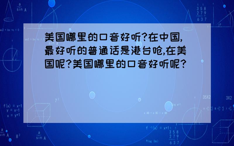 美国哪里的口音好听?在中国,最好听的普通话是港台呛,在美国呢?美国哪里的口音好听呢?