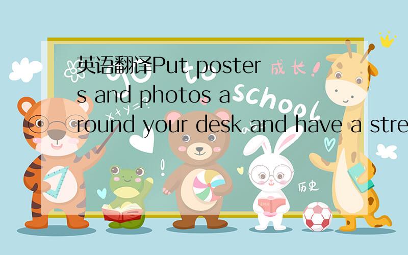 英语翻译Put posters and photos around your desk and have a stres