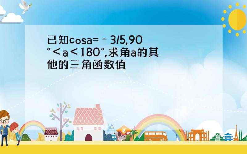 已知cosa=﹣3/5,90°＜a＜180°,求角a的其他的三角函数值