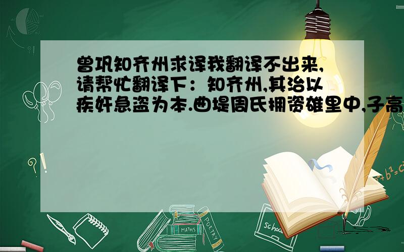 曾巩知齐州求译我翻译不出来,请帮忙翻译下：知齐州,其治以疾奸急盗为本.曲堤周氏拥资雄里中,子高横纵,贼良民,污妇女,服器